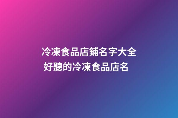 冷凍食品店鋪名字大全 好聽的冷凍食品店名-第1張-店鋪起名-玄機派